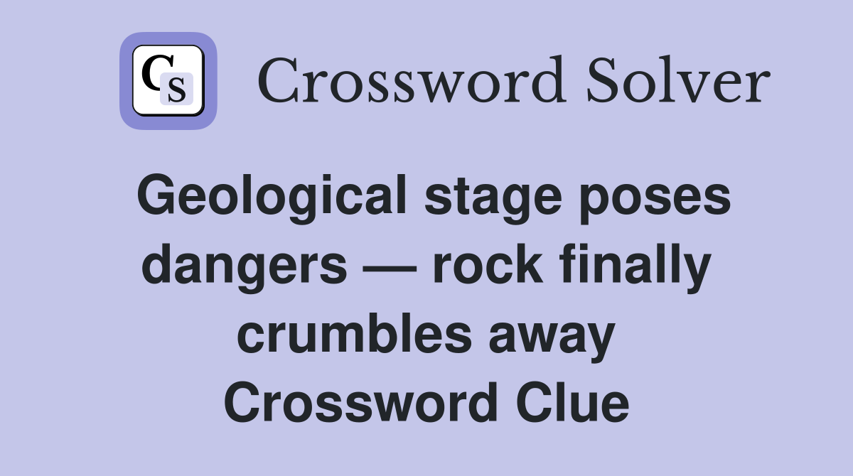 Geological stage poses dangers — rock finally crumbles away Crossword